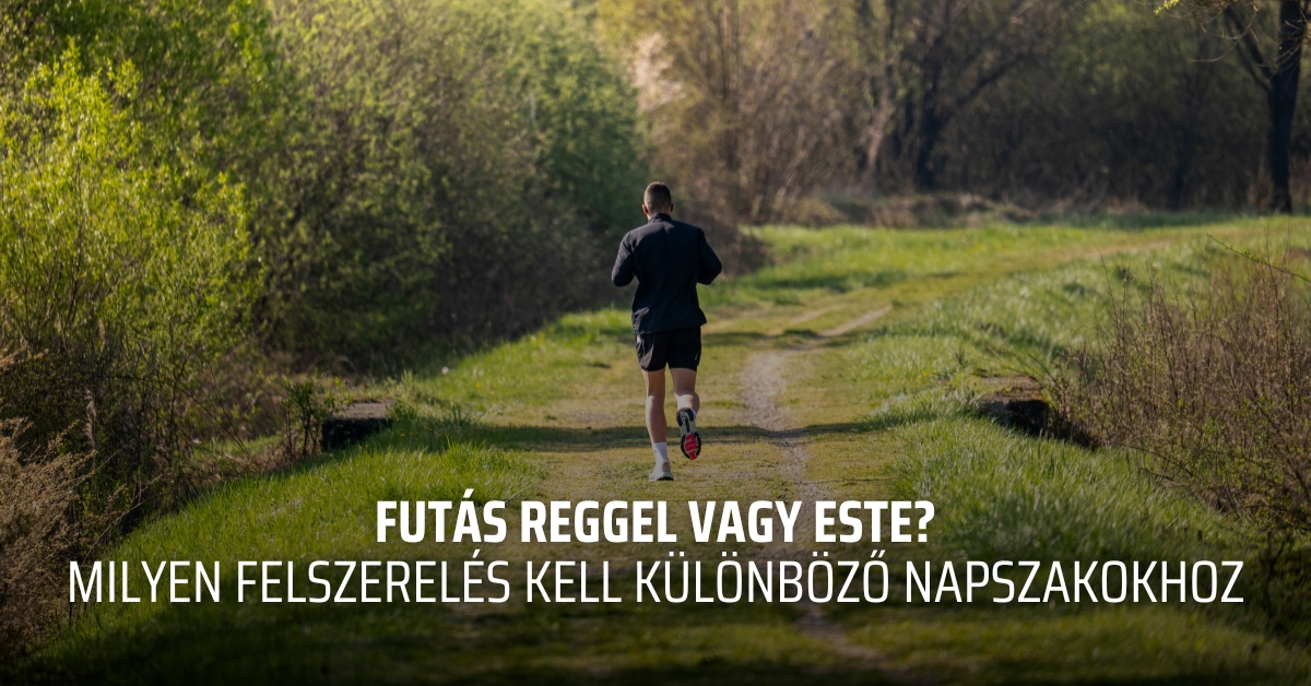 Futás reggel vagy este? – milyen felszerelés kell különböző napszakokhoz