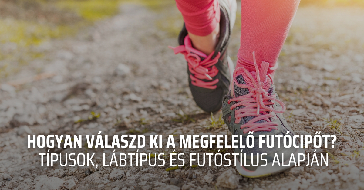 Hogyan válaszd ki a megfelelő futócipőt? – típusok, lábtípus és futóstílus alapján